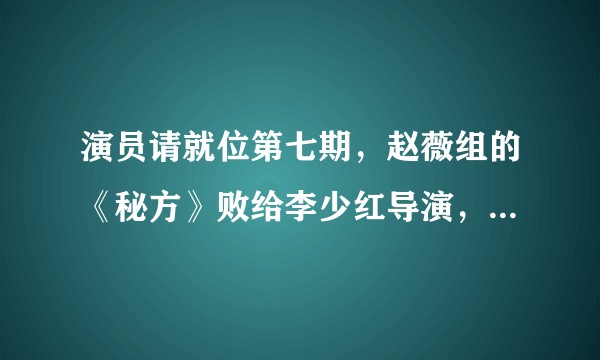 演员请就位第七期，赵薇组的《秘方》败给李少红导演，请问有投票环节黑幕吗？