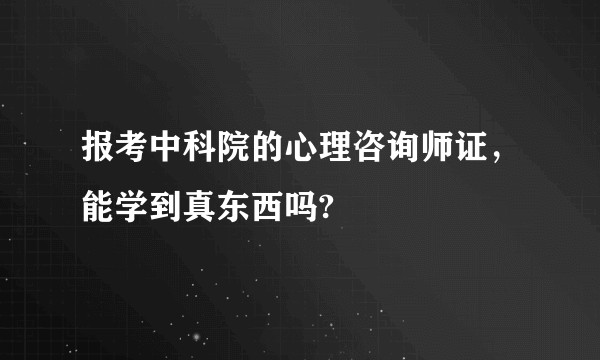 报考中科院的心理咨询师证，能学到真东西吗?