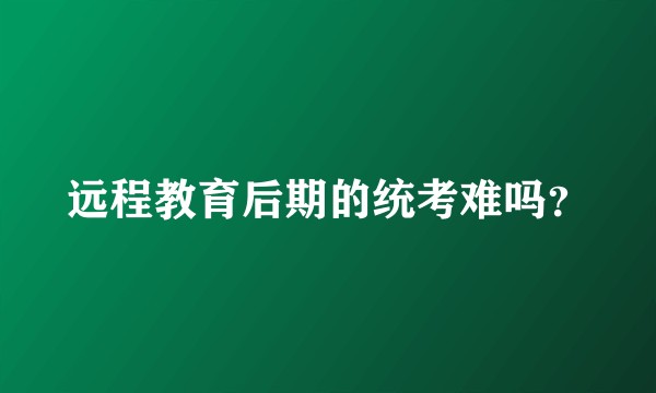 远程教育后期的统考难吗？