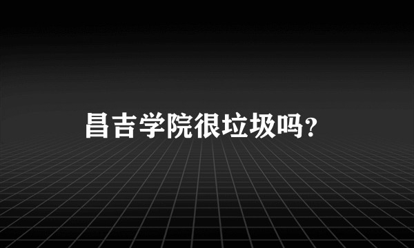 昌吉学院很垃圾吗？