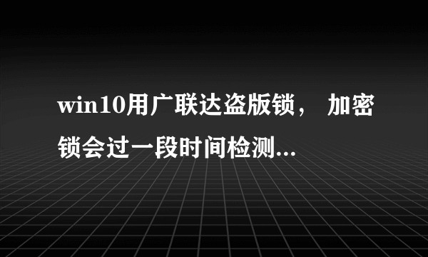 win10用广联达盗版锁， 加密锁会过一段时间检测不到么？