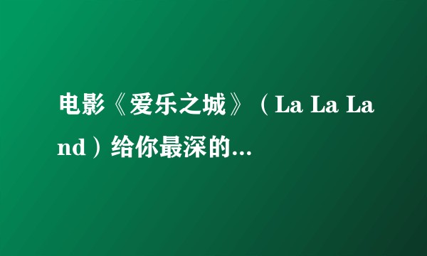电影《爱乐之城》（La La Land）给你最深的感受是什么？