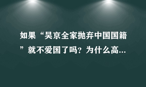 如果“吴京全家抛弃中国国籍”就不爱国了吗？为什么高资产人群喜欢移民海外？