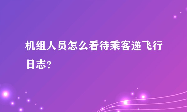机组人员怎么看待乘客递飞行日志？