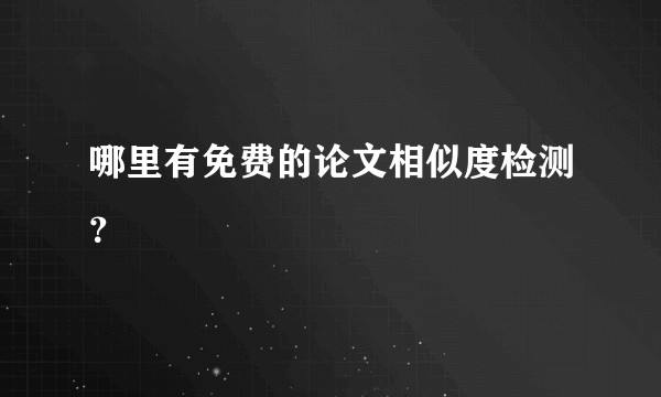哪里有免费的论文相似度检测？