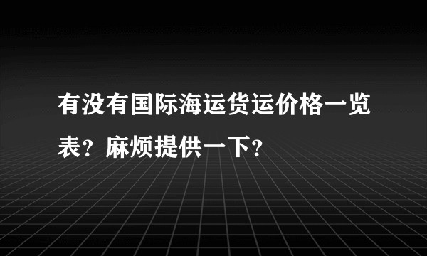有没有国际海运货运价格一览表？麻烦提供一下？