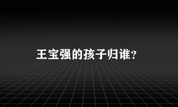 王宝强的孩子归谁？