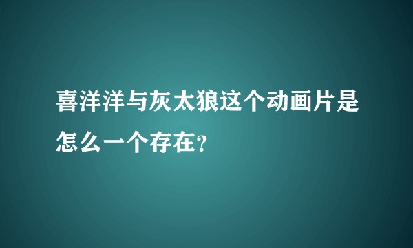 喜洋洋与灰太狼这个动画片是怎么一个存在？