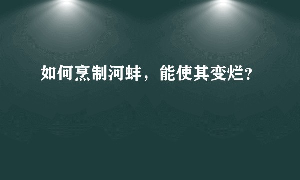 如何烹制河蚌，能使其变烂？