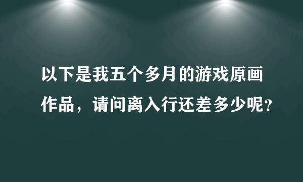 以下是我五个多月的游戏原画作品，请问离入行还差多少呢？