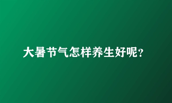 大暑节气怎样养生好呢？