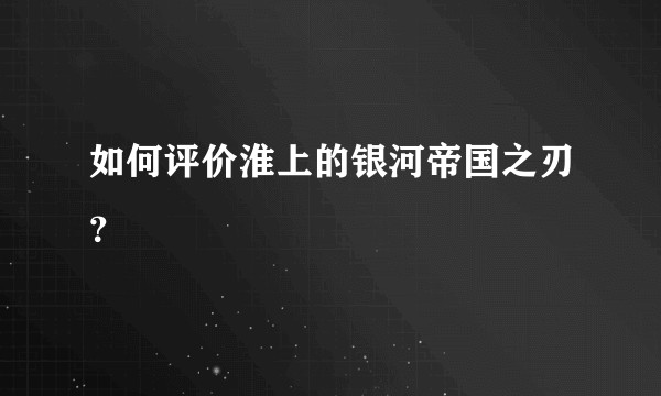如何评价淮上的银河帝国之刃？