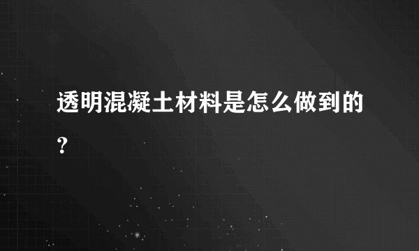 透明混凝土材料是怎么做到的?