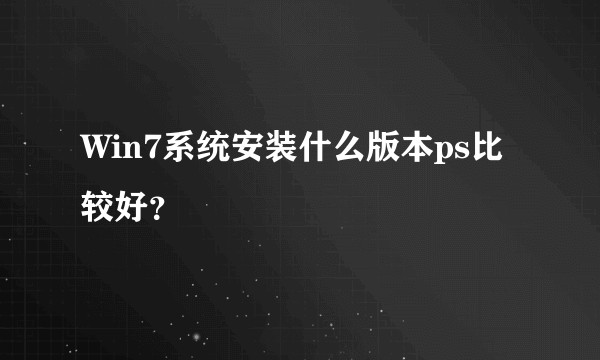 Win7系统安装什么版本ps比较好？