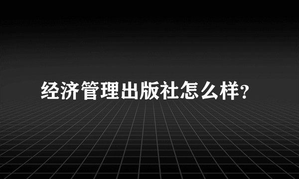 经济管理出版社怎么样？