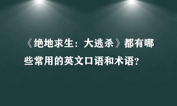 《绝地求生：大逃杀》都有哪些常用的英文口语和术语？