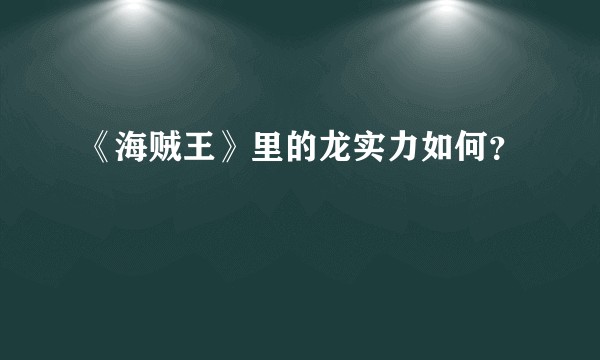 《海贼王》里的龙实力如何？