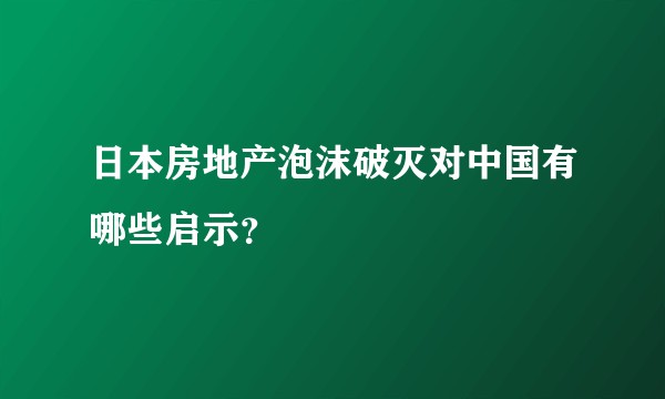 日本房地产泡沫破灭对中国有哪些启示？