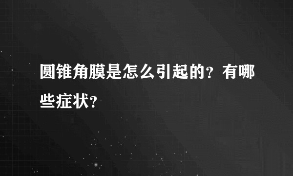圆锥角膜是怎么引起的？有哪些症状？