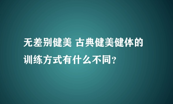 无差别健美 古典健美健体的训练方式有什么不同？