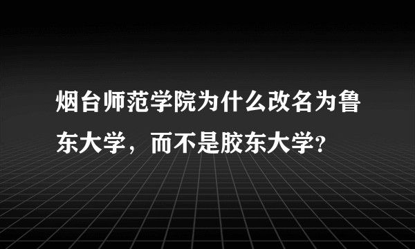 烟台师范学院为什么改名为鲁东大学，而不是胶东大学？