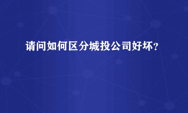 请问如何区分城投公司好坏？