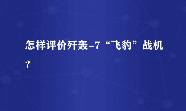 怎样评价歼轰-7“飞豹”战机？