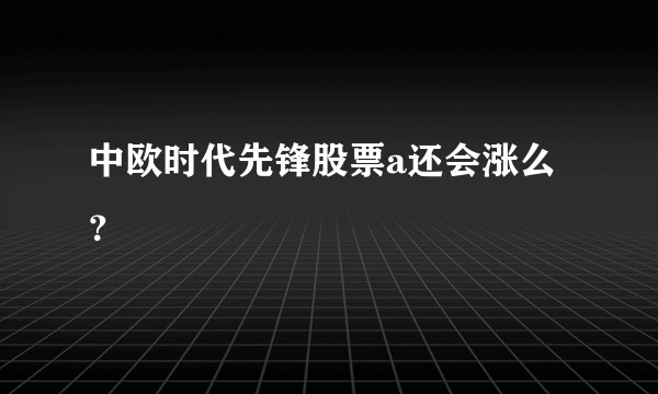 中欧时代先锋股票a还会涨么？