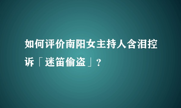 如何评价南阳女主持人含泪控诉「迷笛偷盗」？