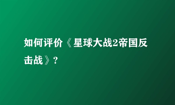 如何评价《星球大战2帝国反击战》?