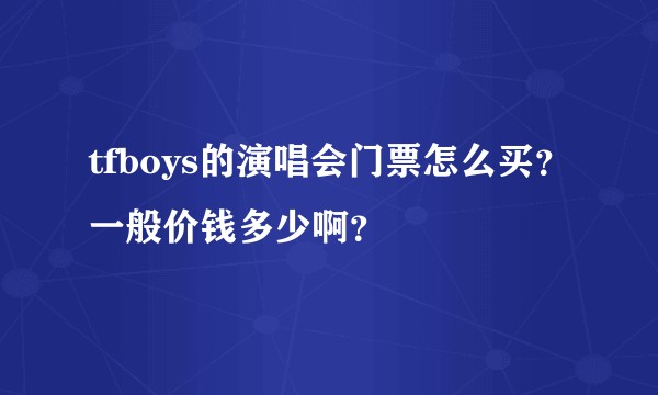 tfboys的演唱会门票怎么买？一般价钱多少啊？