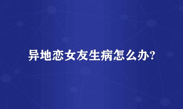 异地恋女友生病怎么办?