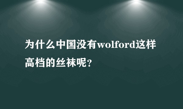 为什么中国没有wolford这样高档的丝袜呢？