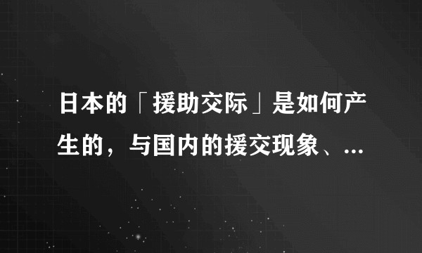 日本的「援助交际」是如何产生的，与国内的援交现象、「包养」有何异同？