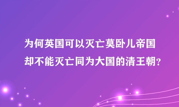为何英国可以灭亡莫卧儿帝国却不能灭亡同为大国的清王朝？