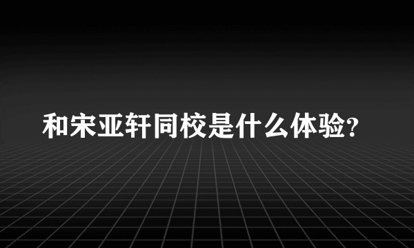 和宋亚轩同校是什么体验？