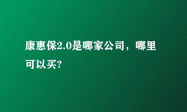 康惠保2.0是哪家公司，哪里可以买?