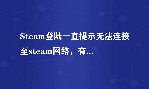 Steam登陆一直提示无法连接至steam网络，有什么解决办法吗？