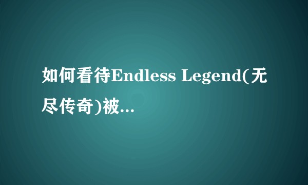 如何看待Endless Legend(无尽传奇)被ban汉化mod后，中文玩家集体刷差评？