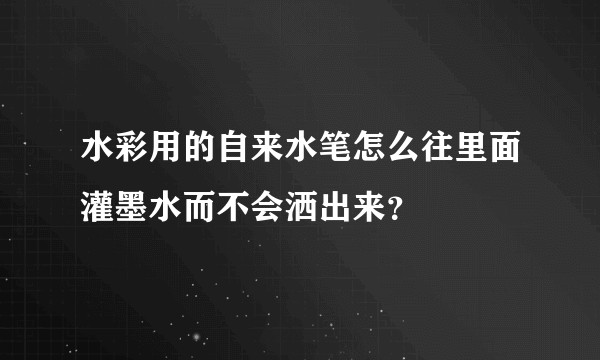 水彩用的自来水笔怎么往里面灌墨水而不会洒出来？