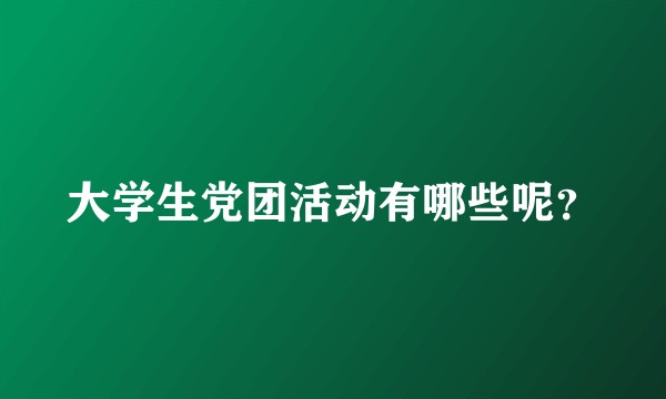 大学生党团活动有哪些呢？