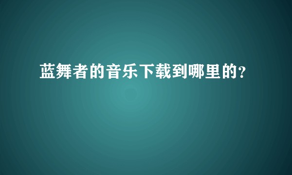 蓝舞者的音乐下载到哪里的？