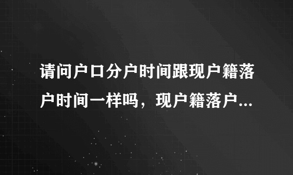 请问户口分户时间跟现户籍落户时间一样吗，现户籍落户时间就是户口本最下面一栏迁入时间是吗？