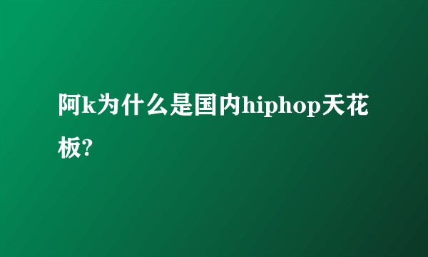 阿k为什么是国内hiphop天花板?