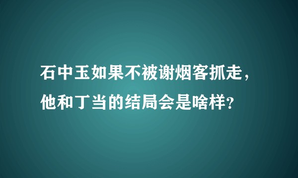 石中玉如果不被谢烟客抓走，他和丁当的结局会是啥样？