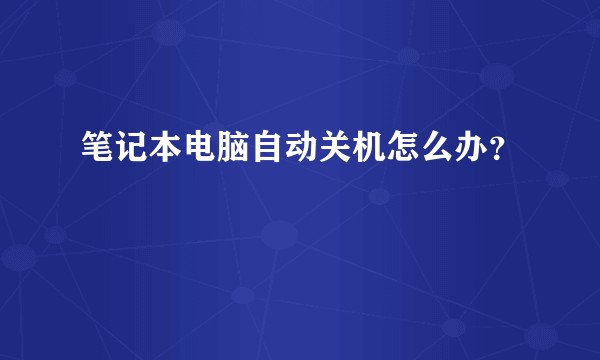 笔记本电脑自动关机怎么办？