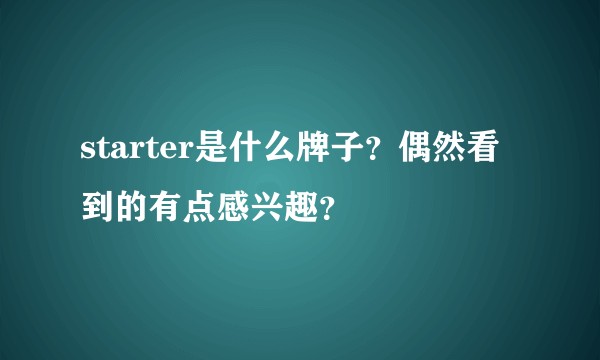 starter是什么牌子？偶然看到的有点感兴趣？