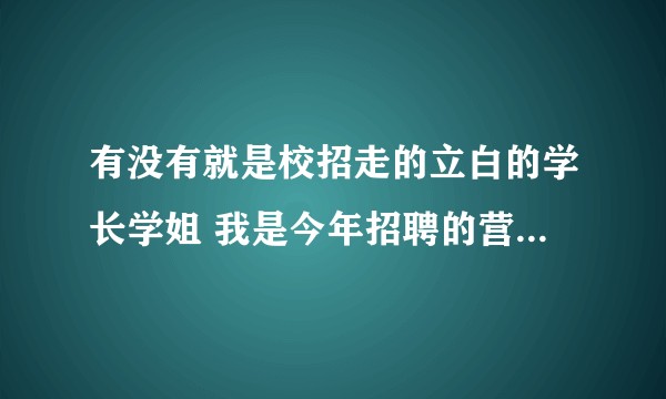 有没有就是校招走的立白的学长学姐 我是今年招聘的营销储干想了解一下立白营销储干这个职位各种情况?