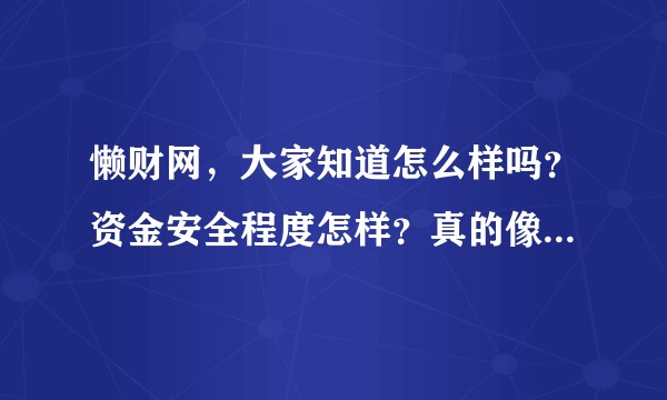 懒财网，大家知道怎么样吗？资金安全程度怎样？真的像他所说的那样吗？