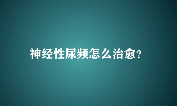 神经性尿频怎么治愈？